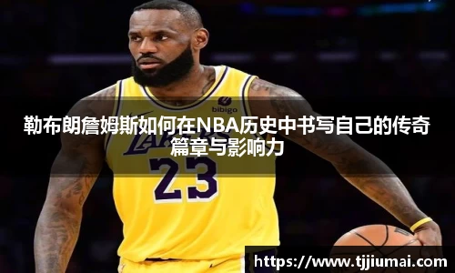 勒布朗詹姆斯如何在NBA历史中书写自己的传奇篇章与影响力