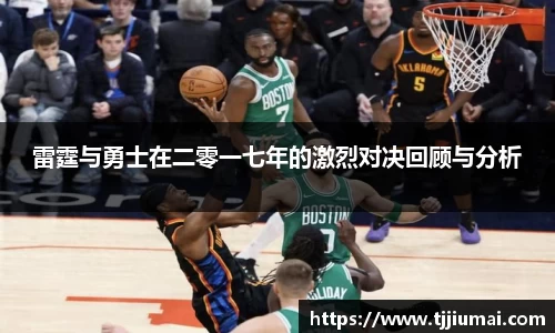 雷霆与勇士在二零一七年的激烈对决回顾与分析
