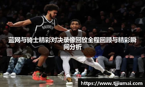蓝网与骑士精彩对决录像回放全程回顾与精彩瞬间分析