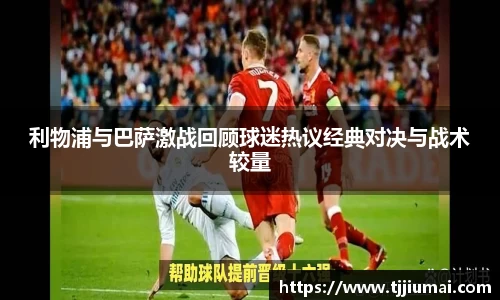 利物浦与巴萨激战回顾球迷热议经典对决与战术较量