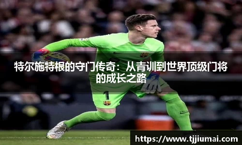 特尔施特根的守门传奇：从青训到世界顶级门将的成长之路