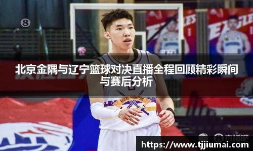 北京金隅与辽宁篮球对决直播全程回顾精彩瞬间与赛后分析