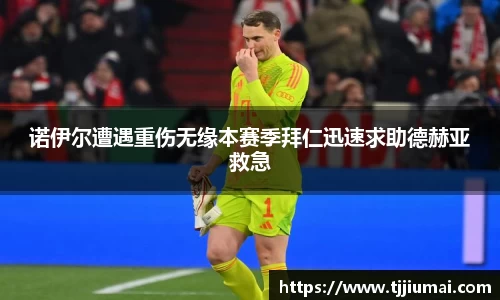 诺伊尔遭遇重伤无缘本赛季拜仁迅速求助德赫亚救急