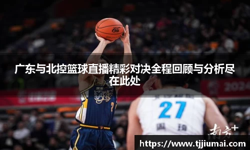 广东与北控篮球直播精彩对决全程回顾与分析尽在此处