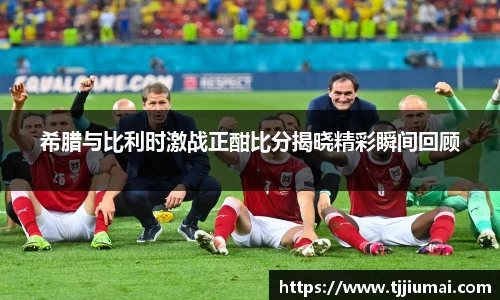 希腊与比利时激战正酣比分揭晓精彩瞬间回顾