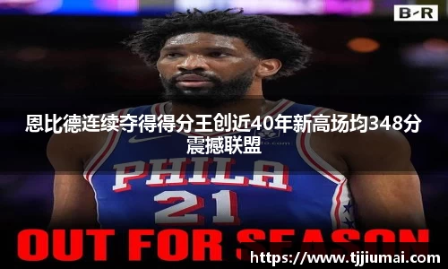 恩比德连续夺得得分王创近40年新高场均348分震撼联盟