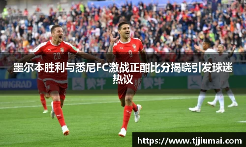 墨尔本胜利与悉尼FC激战正酣比分揭晓引发球迷热议