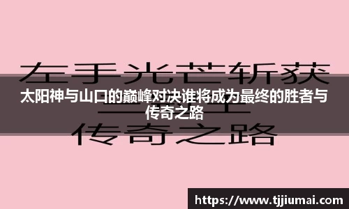 太阳神与山口的巅峰对决谁将成为最终的胜者与传奇之路