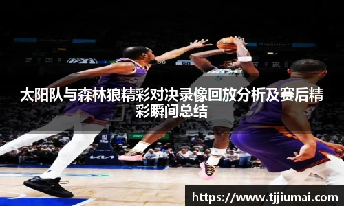 太阳队与森林狼精彩对决录像回放分析及赛后精彩瞬间总结