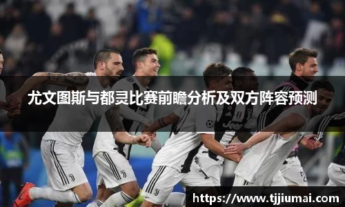 尤文图斯与都灵比赛前瞻分析及双方阵容预测