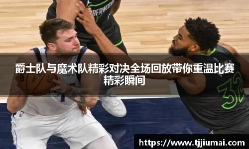 爵士队与魔术队精彩对决全场回放带你重温比赛精彩瞬间