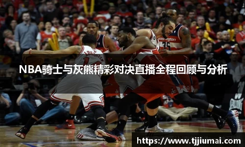 NBA骑士与灰熊精彩对决直播全程回顾与分析
