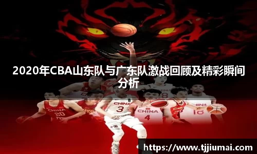 2020年CBA山东队与广东队激战回顾及精彩瞬间分析