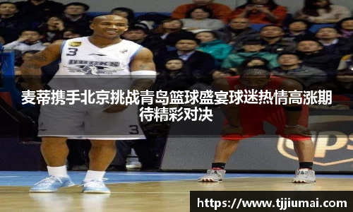 麦蒂携手北京挑战青岛篮球盛宴球迷热情高涨期待精彩对决