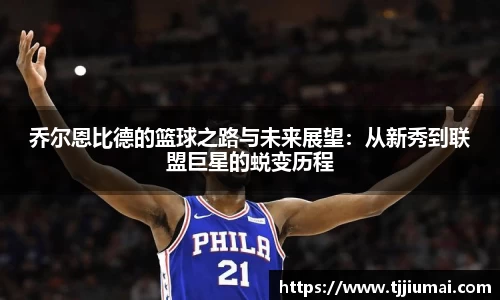 乔尔恩比德的篮球之路与未来展望：从新秀到联盟巨星的蜕变历程