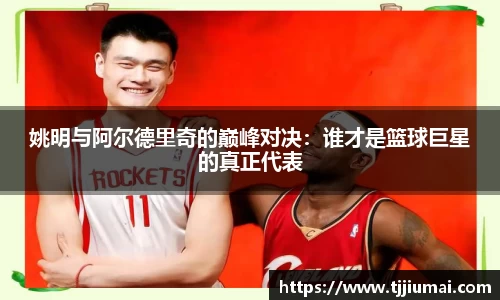 姚明与阿尔德里奇的巅峰对决：谁才是篮球巨星的真正代表