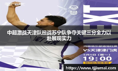 中超激战天津队迎战苏宁队争夺关键三分全力以赴展现实力