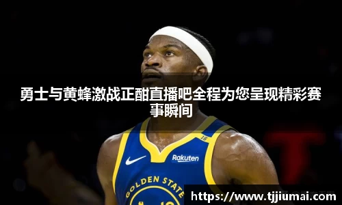 勇士与黄蜂激战正酣直播吧全程为您呈现精彩赛事瞬间