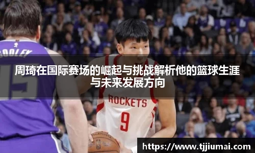 周琦在国际赛场的崛起与挑战解析他的篮球生涯与未来发展方向