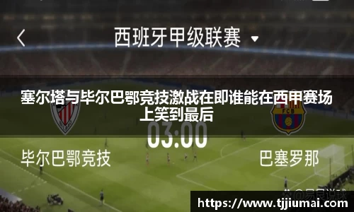 塞尔塔与毕尔巴鄂竞技激战在即谁能在西甲赛场上笑到最后