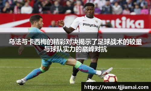乌法与卡西梅的精彩对决揭示了足球战术的较量与球队实力的巅峰对抗