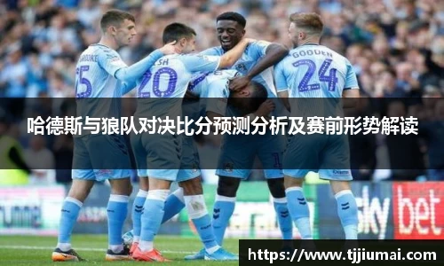 哈德斯与狼队对决比分预测分析及赛前形势解读