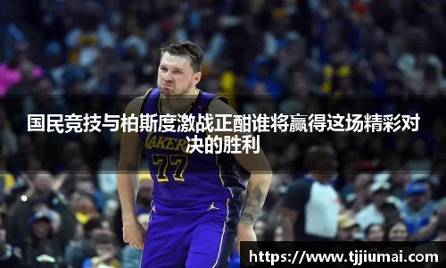 国民竞技与柏斯度激战正酣谁将赢得这场精彩对决的胜利