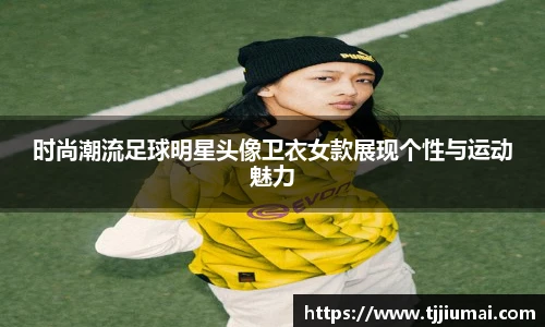时尚潮流足球明星头像卫衣女款展现个性与运动魅力